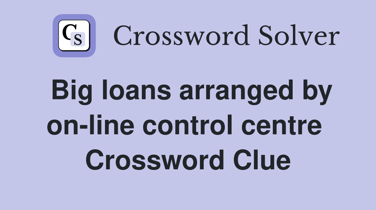 Big loans arranged by on-line control centre  Crossword Clue