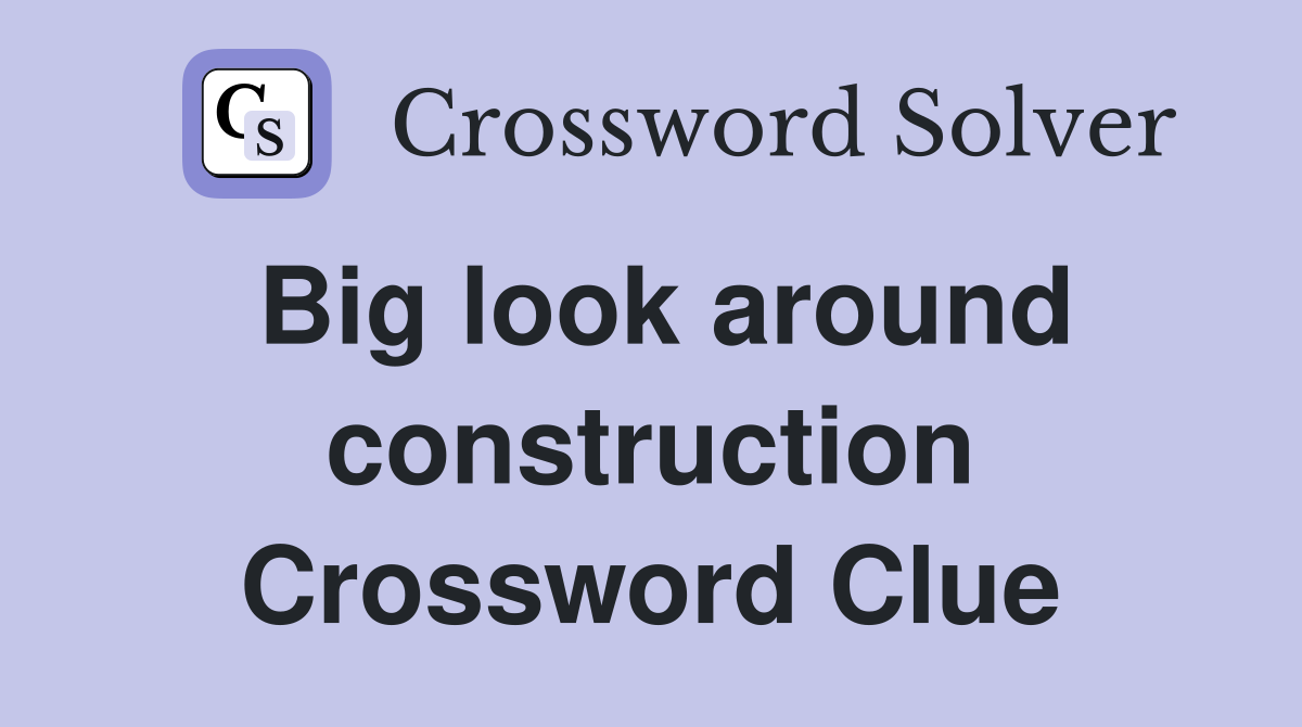 Big look around construction Crossword Clue