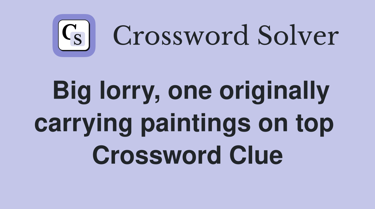 Big lorry, one originally carrying paintings on top  Crossword Clue