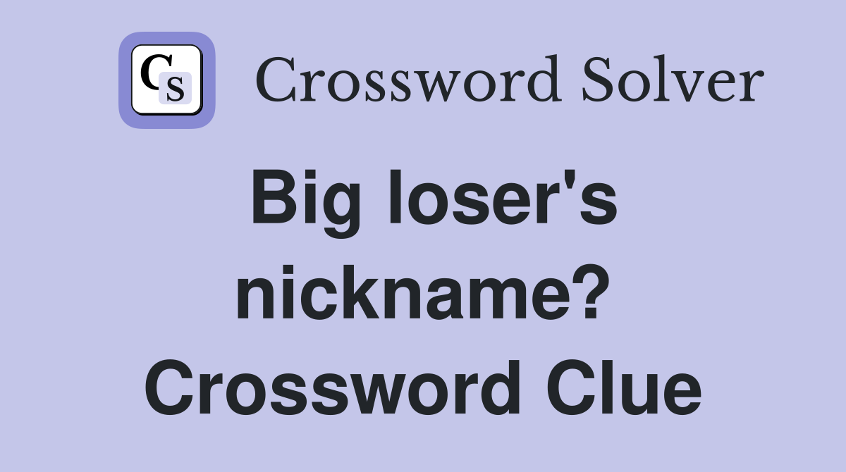 Big loser's nickname? Crossword Clue