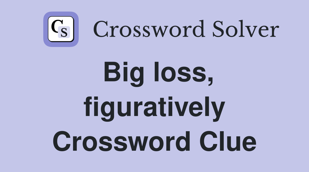 Big loss, figuratively Crossword Clue