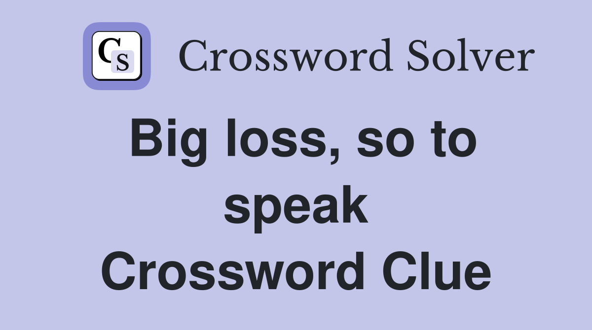 Big loss, so to speak Crossword Clue