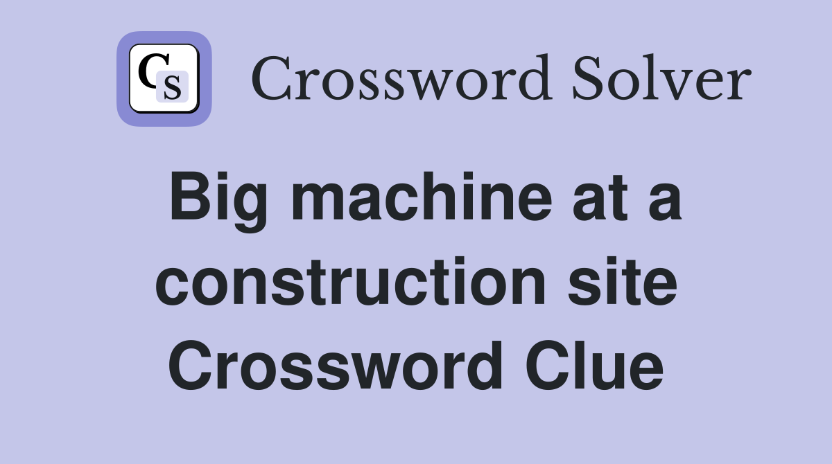 Big machine at a construction site Crossword Clue