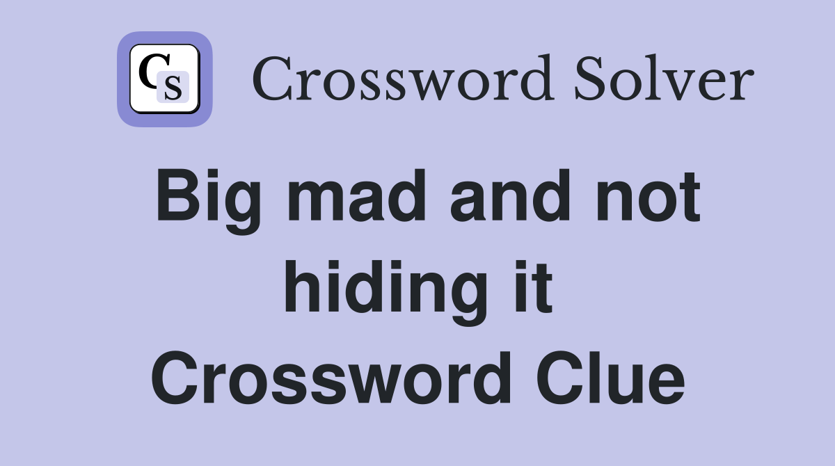 Big mad and not hiding it Crossword Clue