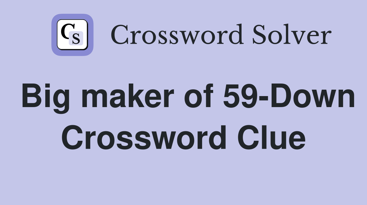 Big maker of 59-Down Crossword Clue