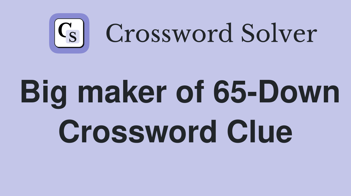 Big maker of 65-Down Crossword Clue