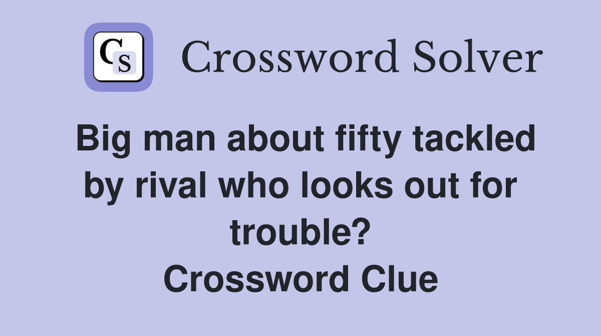 Big man about fifty tackled by rival who looks out for trouble? Crossword Clue