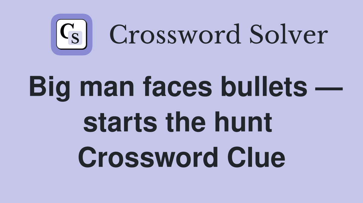 Big man faces bullets — starts the hunt  Crossword Clue