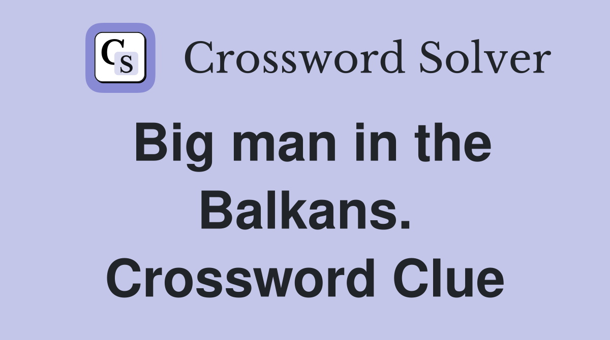 Big man in the Balkans. Crossword Clue
