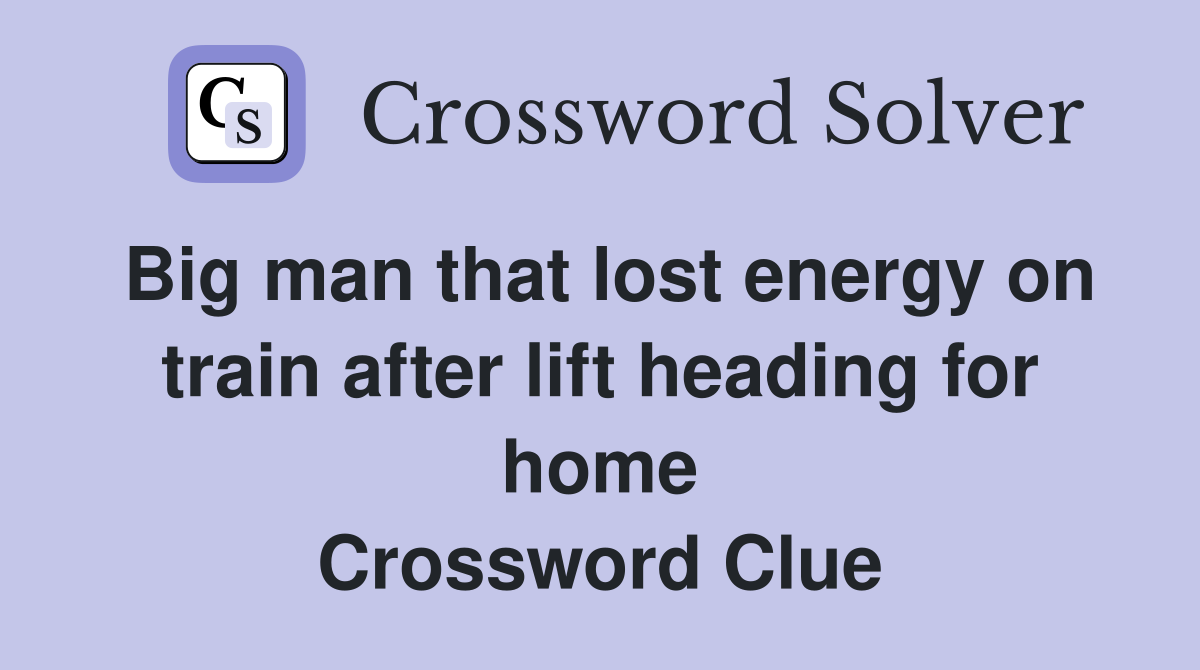 Big man that lost energy on train after lift heading for home Crossword Clue