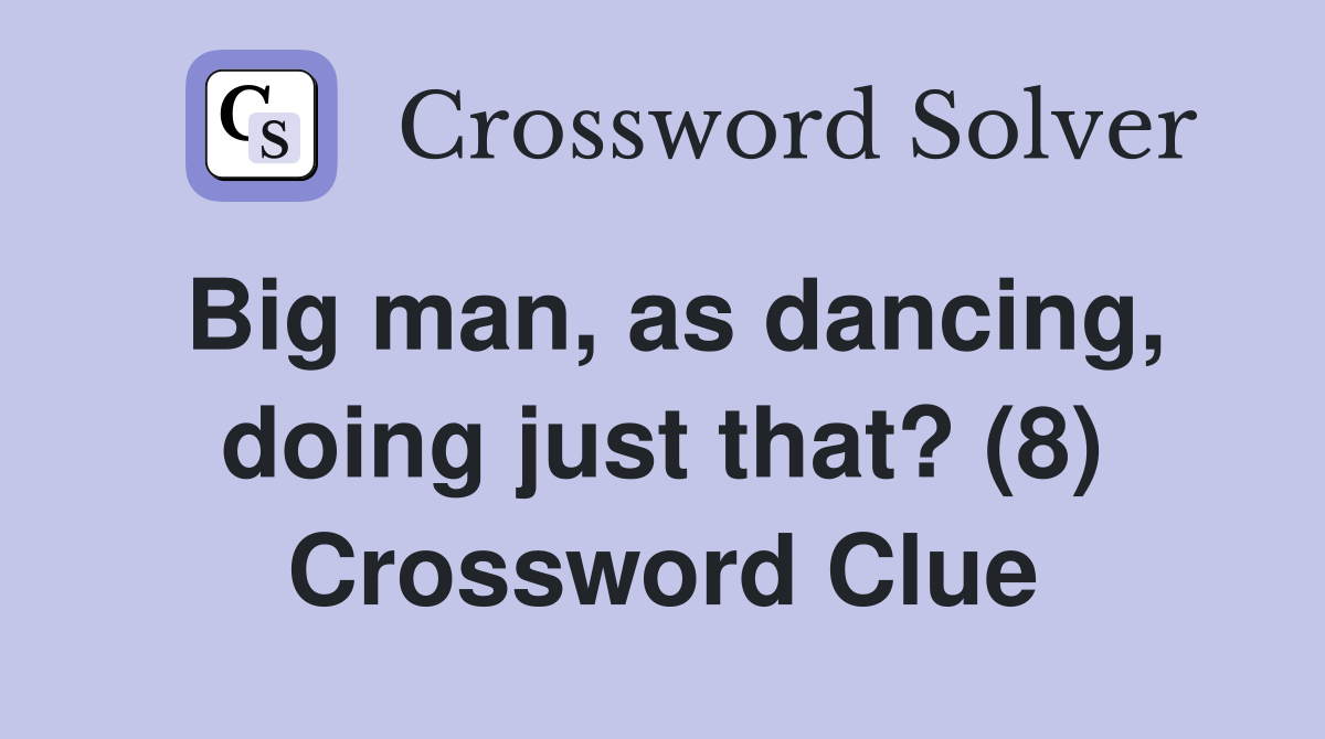 Big man, as dancing, doing just that? (8) Crossword Clue
