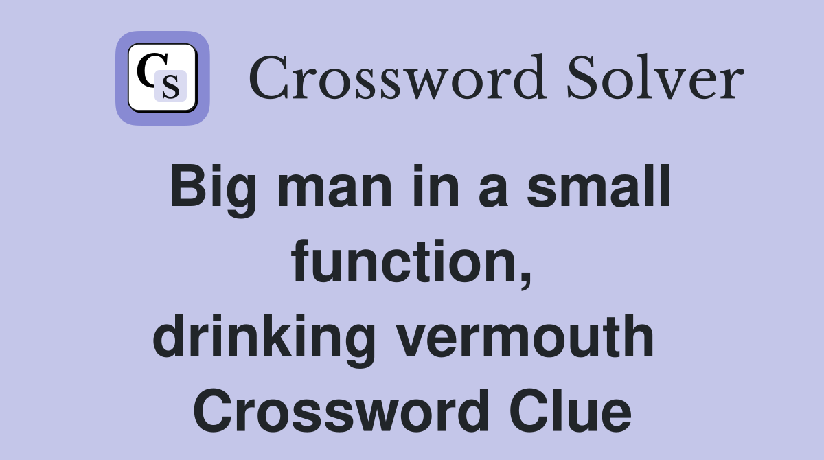 Big man in a small function, drinking vermouth  Crossword Clue