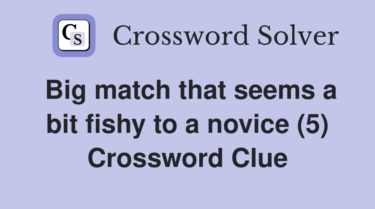 Big match that seems a bit fishy to a novice (5) Crossword Clue