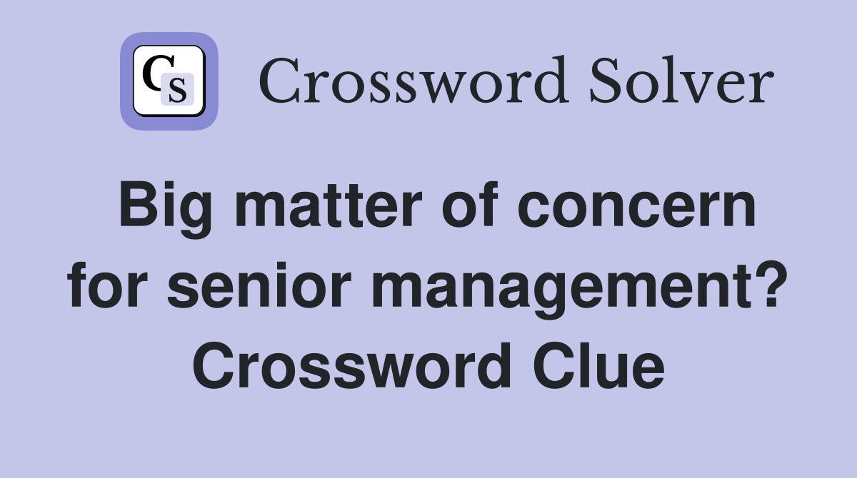 Big matter of concern for senior management? Crossword Clue