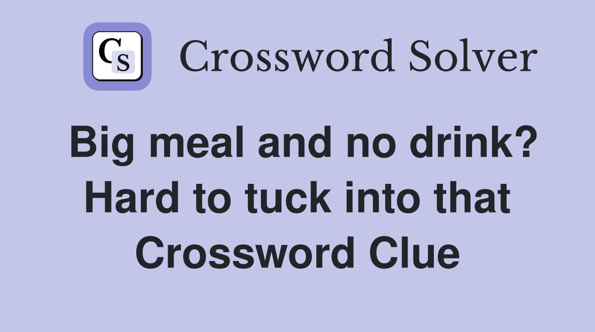Big meal and no drink? Hard to tuck into that Crossword Clue