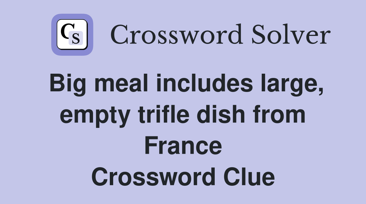 Big meal includes large, empty trifle dish from France Crossword Clue