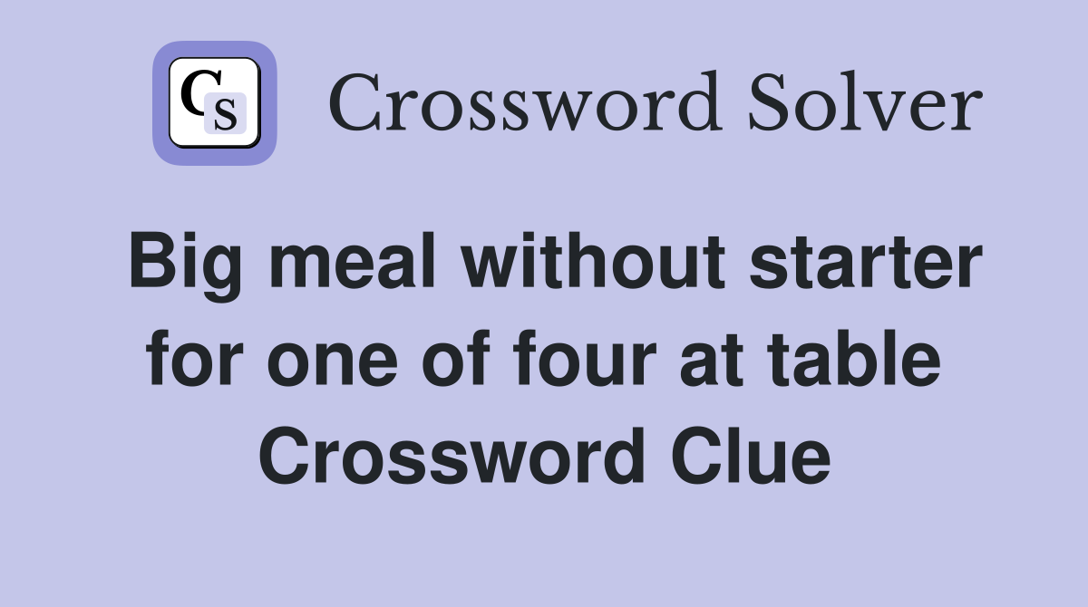 Big meal without starter for one of four at table Crossword Clue
