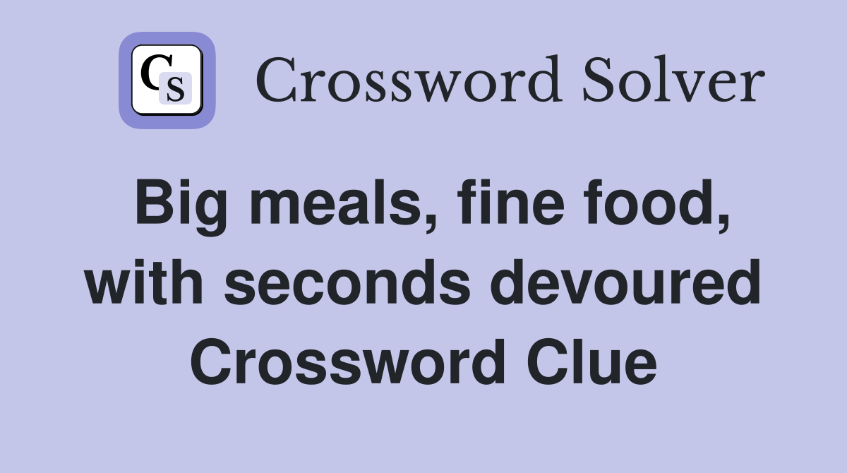 Big meals, fine food, with seconds devoured Crossword Clue