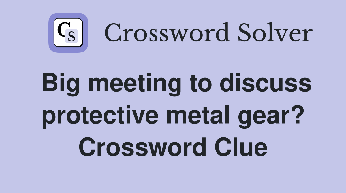Big meeting to discuss protective metal gear? Crossword Clue