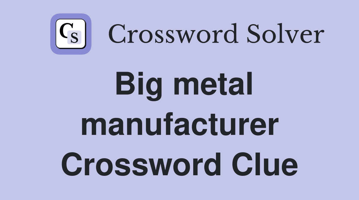 Big metal manufacturer Crossword Clue