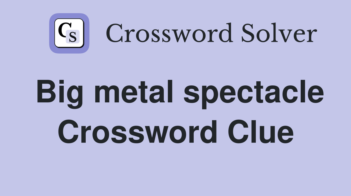 Big metal spectacle Crossword Clue