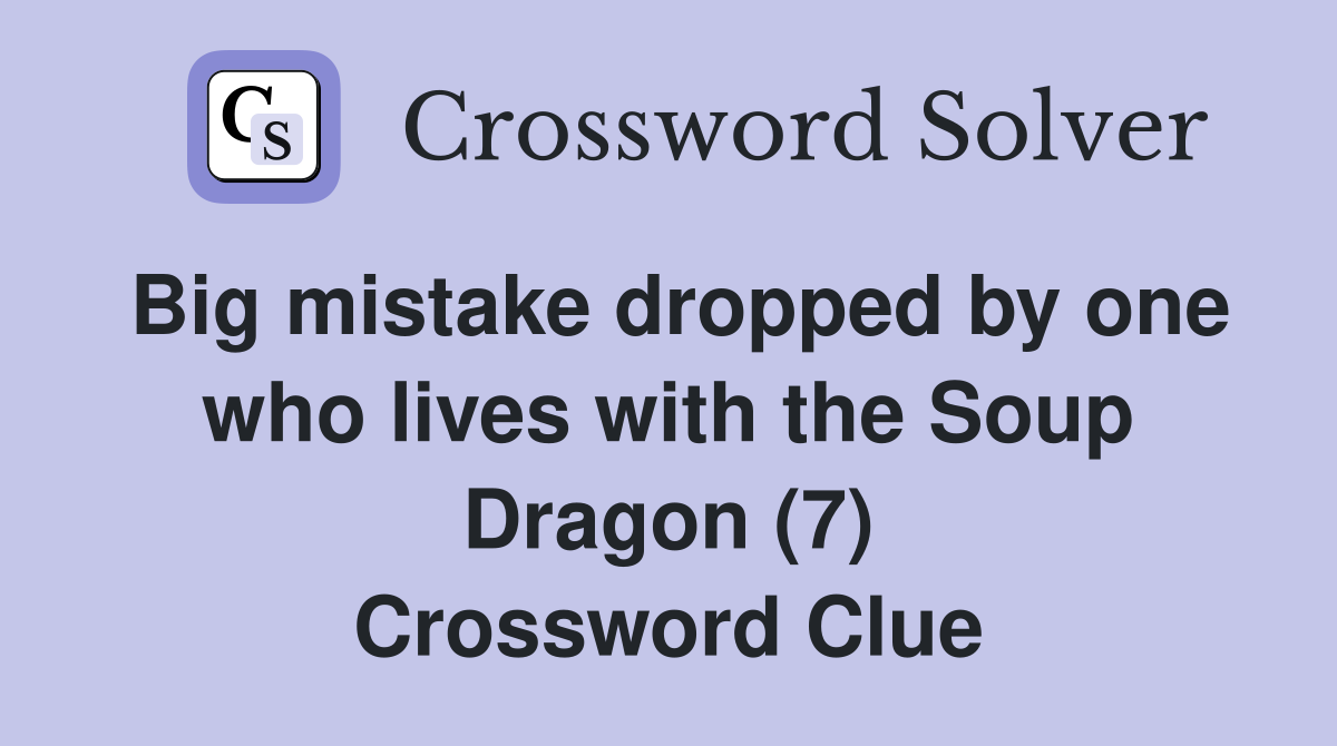 Big mistake dropped by one who lives with the Soup Dragon (7) Crossword Clue