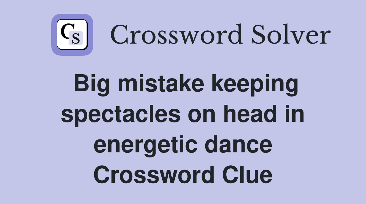 Big mistake keeping spectacles on head in energetic dance Crossword Clue