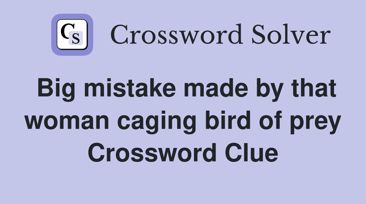 Big mistake made by that woman caging bird of prey Crossword Clue