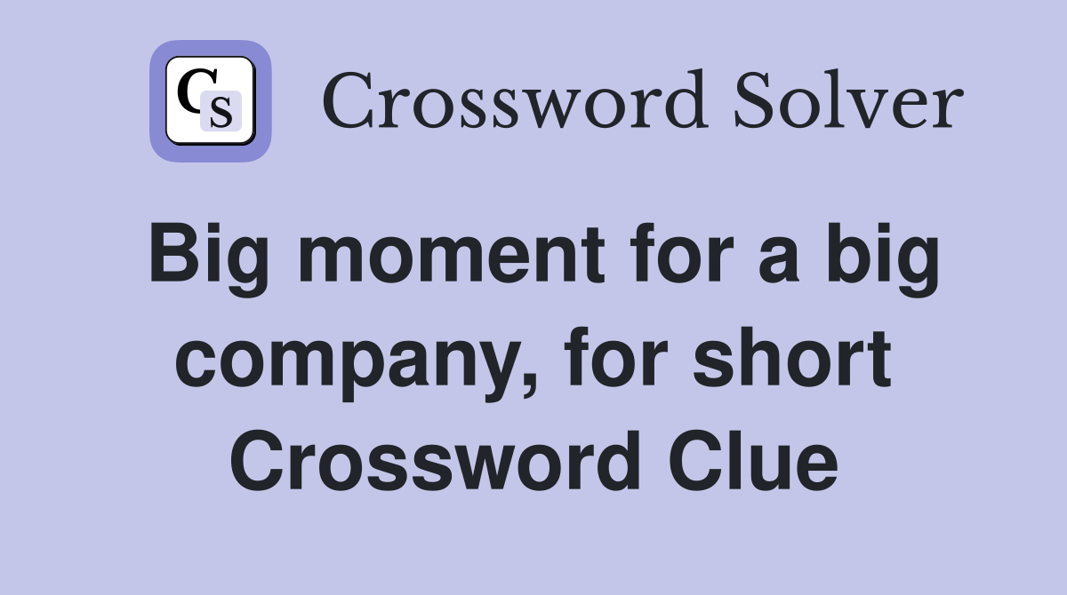 Big moment for a big company, for short Crossword Clue