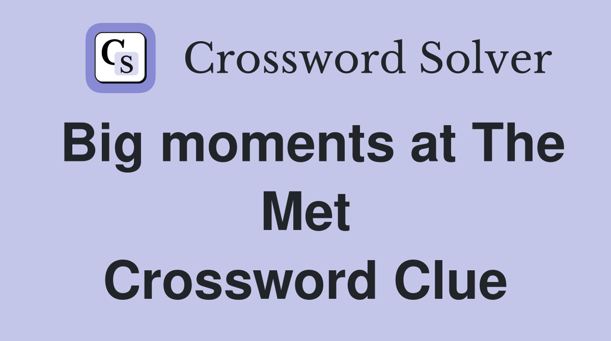 Big moments at The Met Crossword Clue