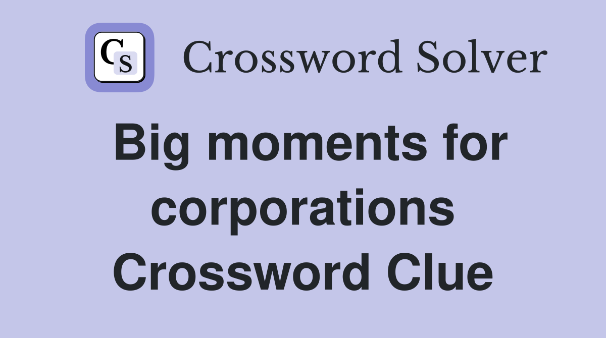 Big moments for corporations Crossword Clue