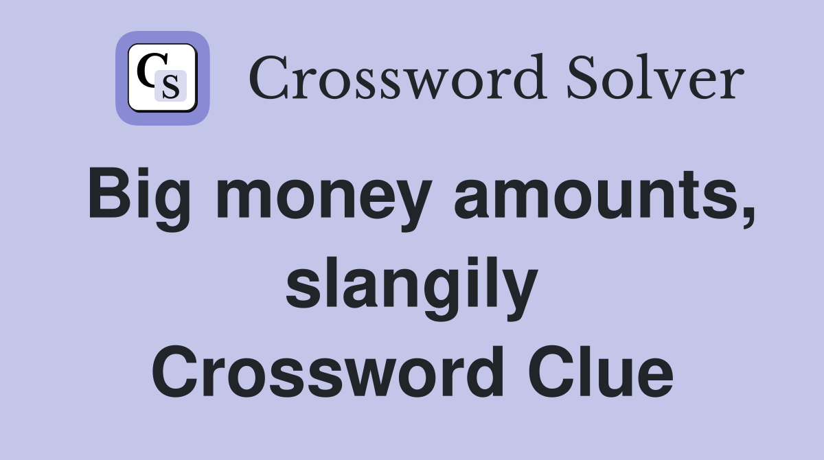 Big money amounts, slangily Crossword Clue