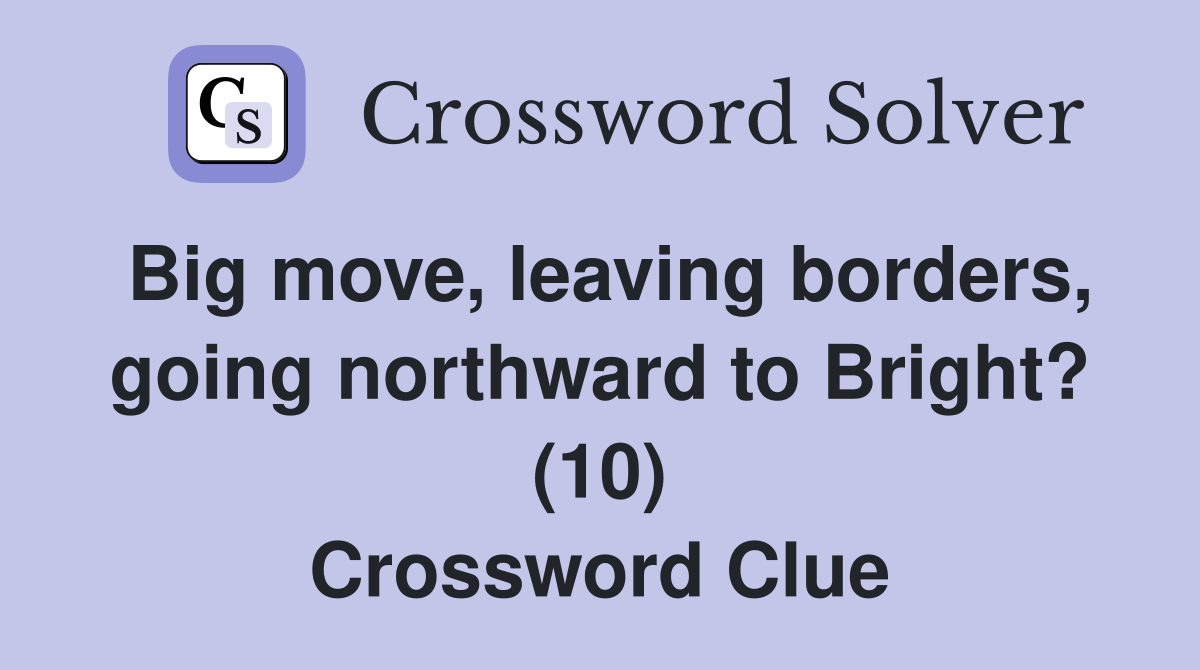 Big move, leaving borders, going northward to Bright? (10) Crossword Clue