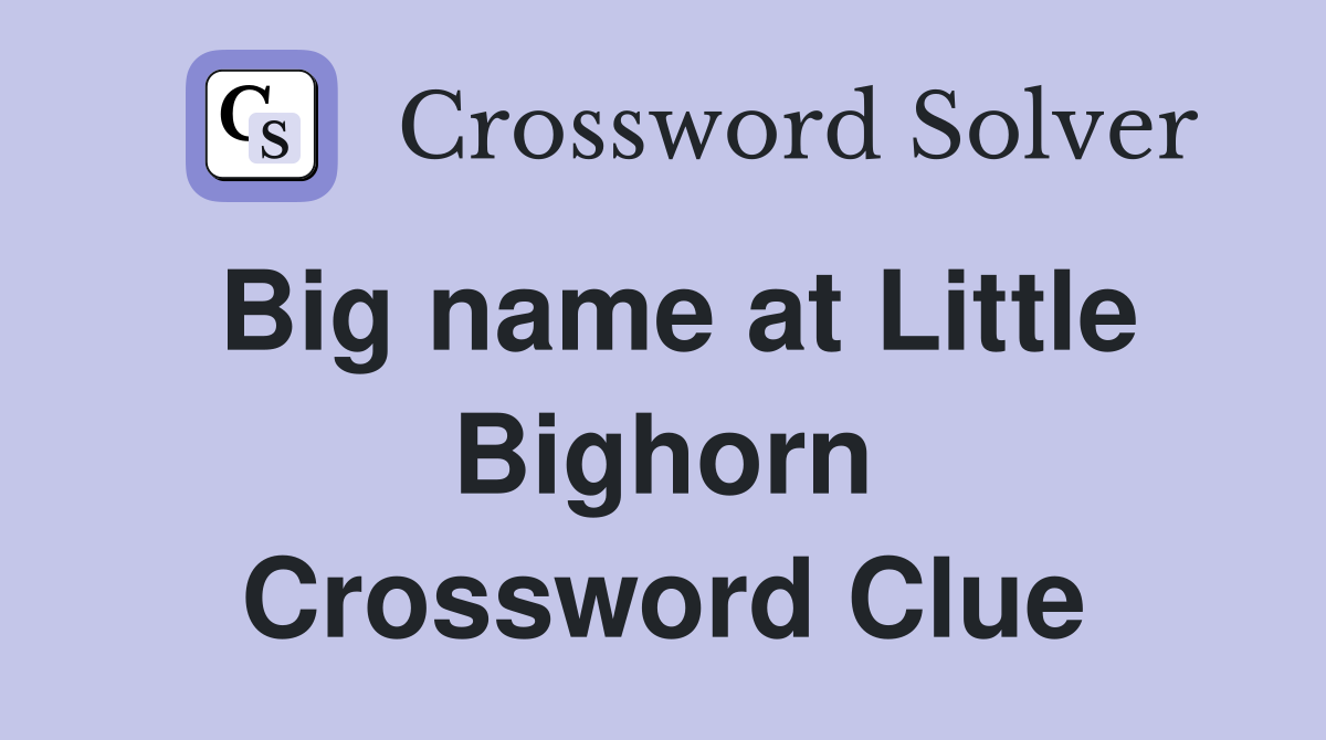 Big name at Little Bighorn Crossword Clue