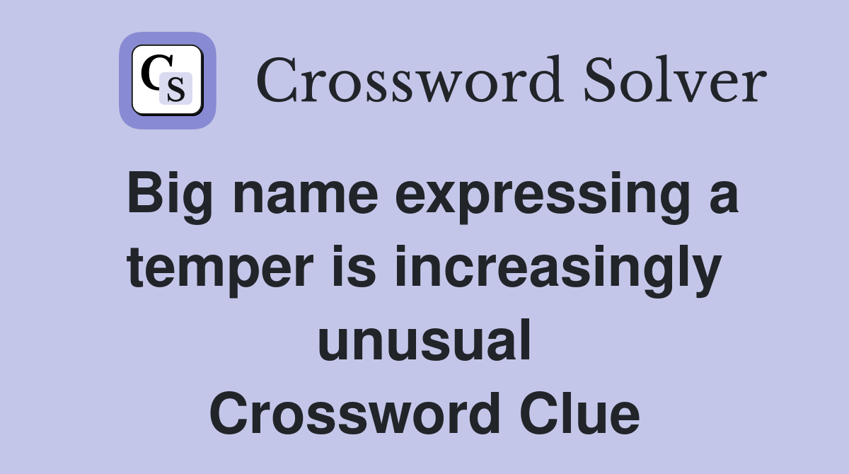 Big name expressing a temper is increasingly unusual Crossword Clue