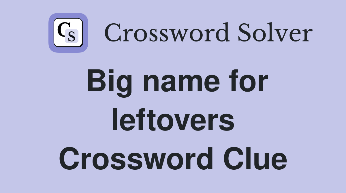 Big name for leftovers Crossword Clue