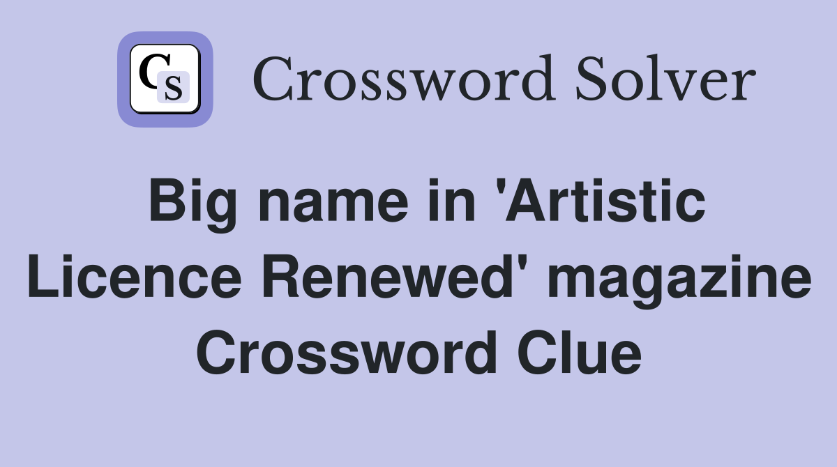 Big name in 'Artistic Licence Renewed' magazine Crossword Clue