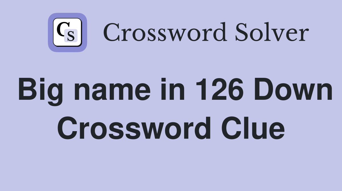 Big name in 126 Down Crossword Clue