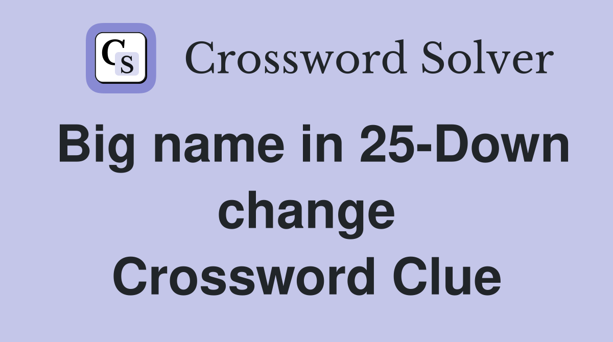 Big name in 25-Down change Crossword Clue