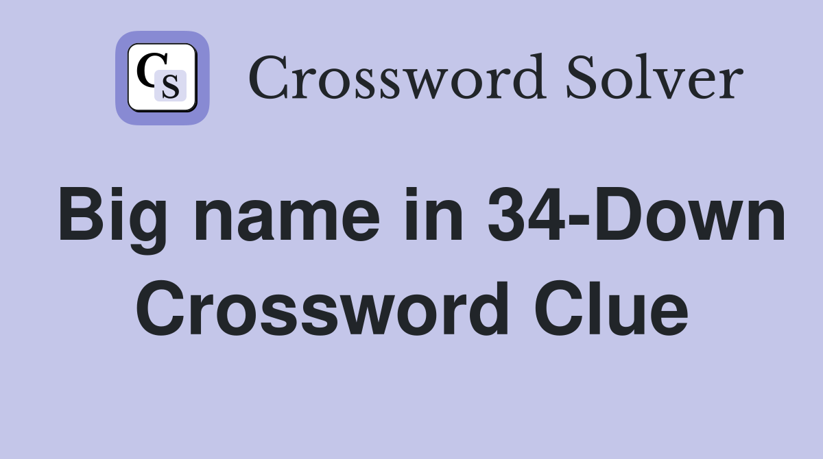 Big name in 34-Down Crossword Clue