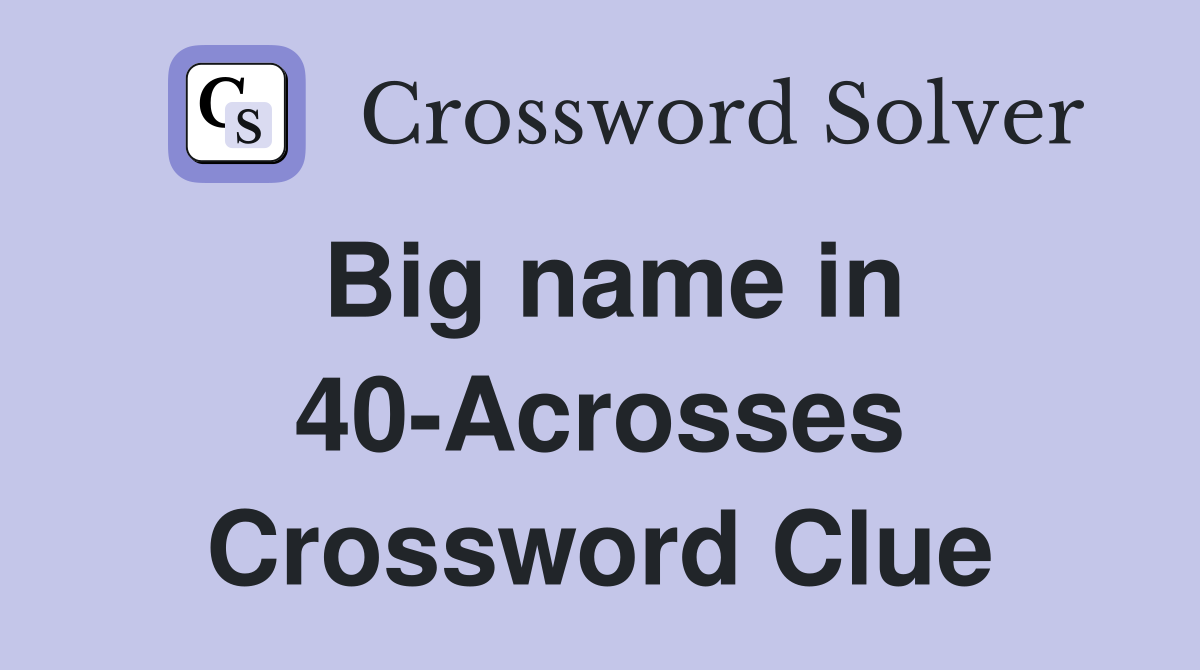 Big name in 40-Acrosses Crossword Clue