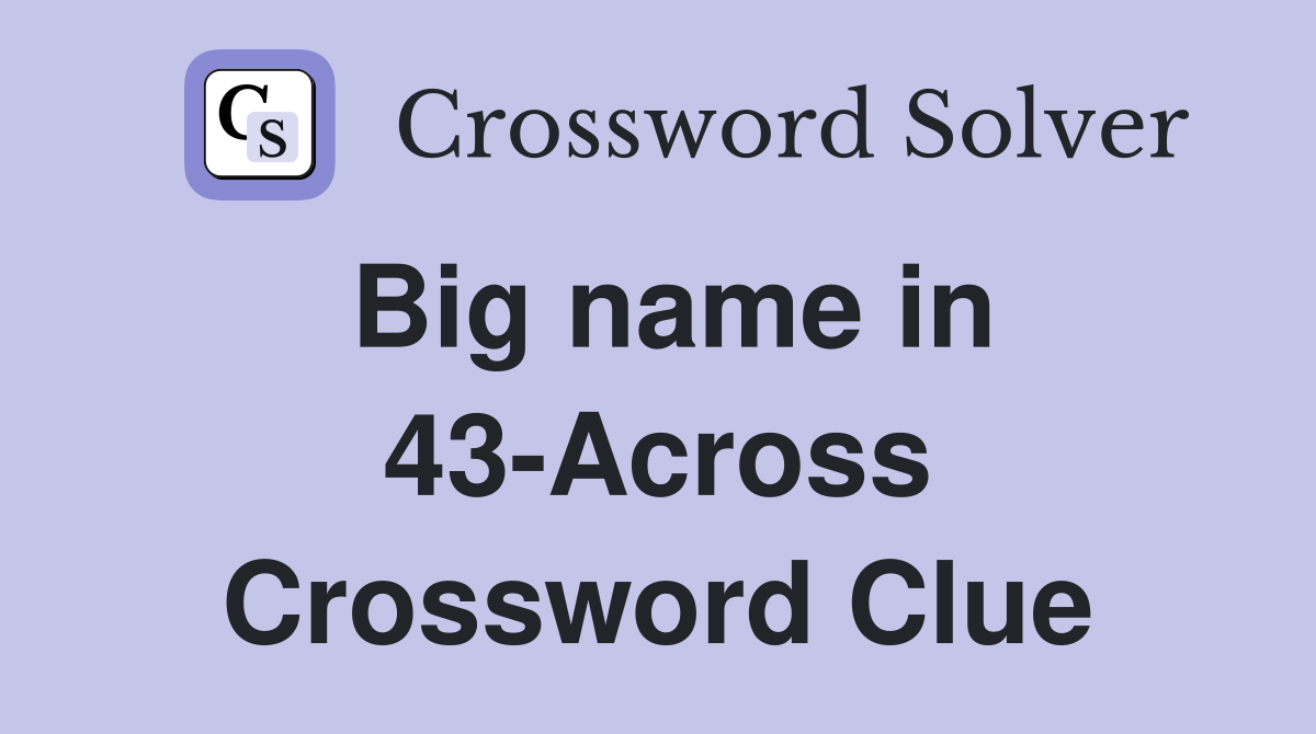 Big name in 43-Across Crossword Clue