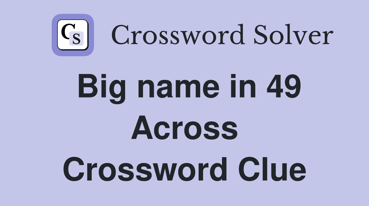 Big name in 49 Across Crossword Clue