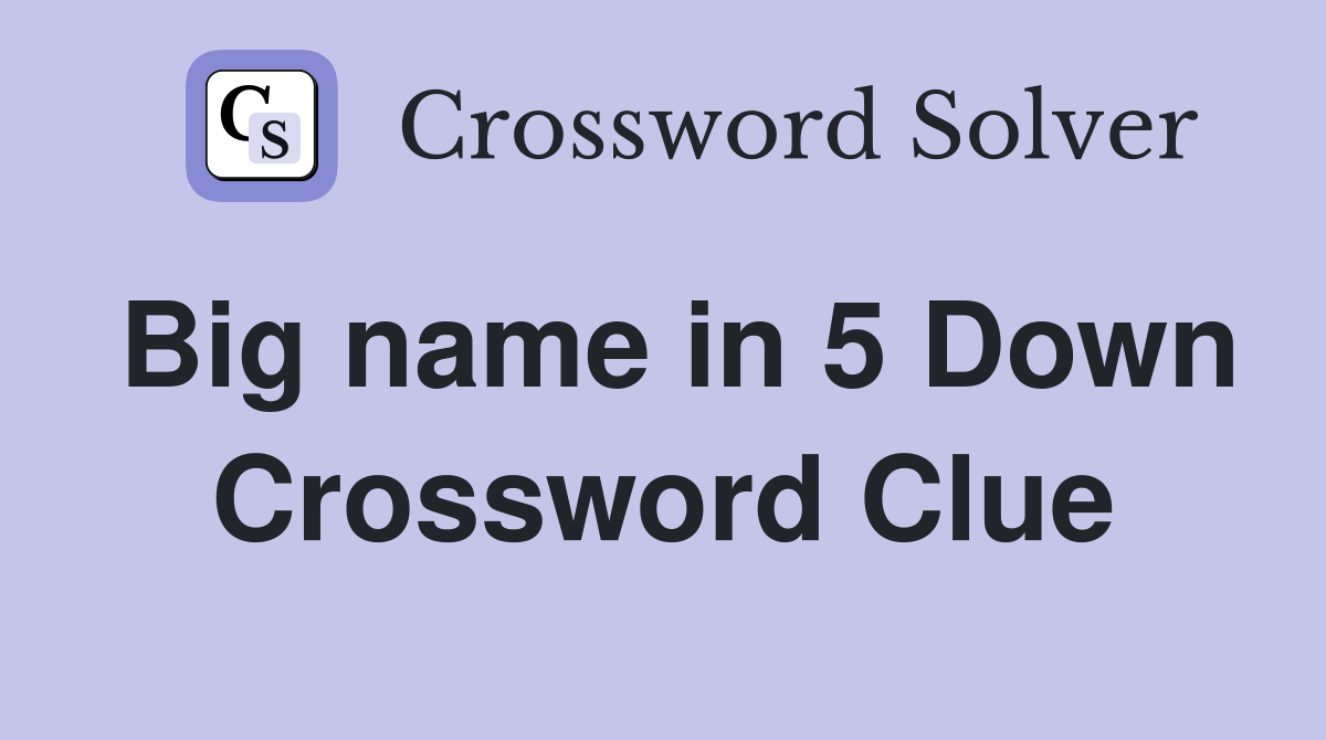 Big name in 5 Down Crossword Clue