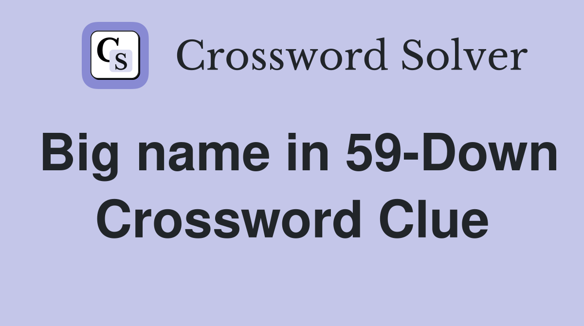 Big name in 59-Down Crossword Clue