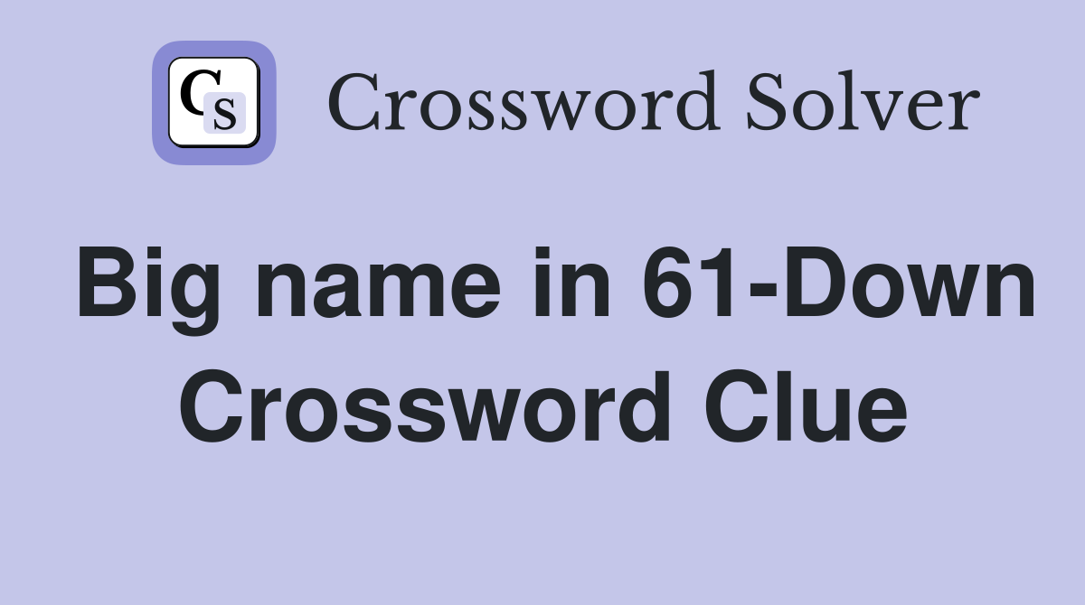 Big name in 61-Down Crossword Clue