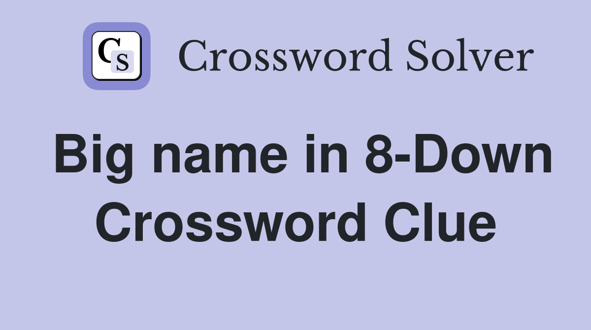 Big name in 8-Down Crossword Clue