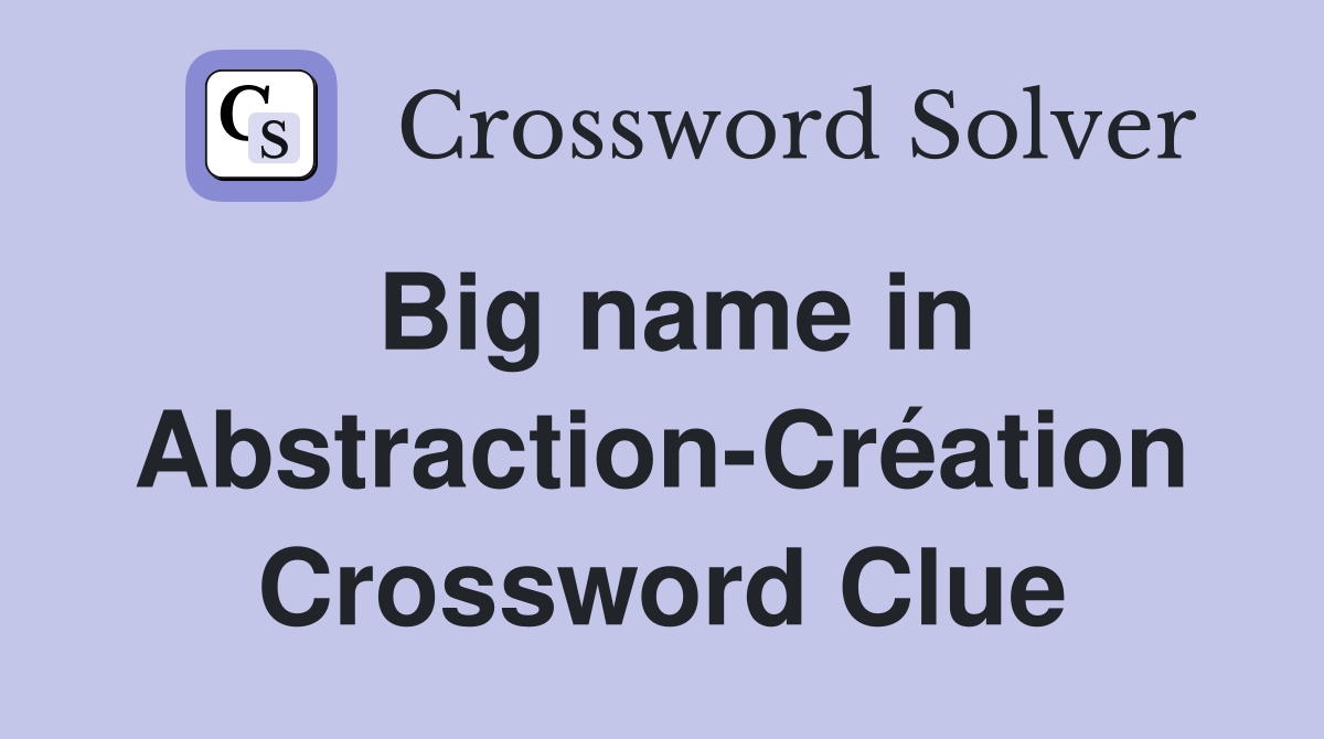 Big name in Abstraction-Création Crossword Clue