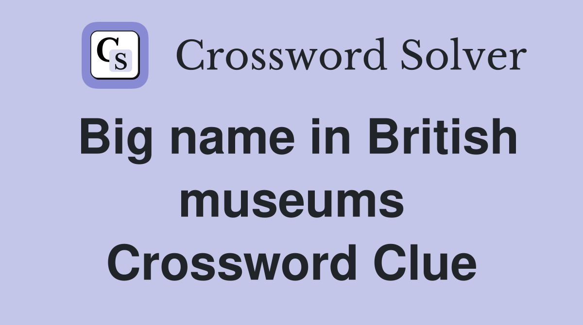Big name in British museums Crossword Clue