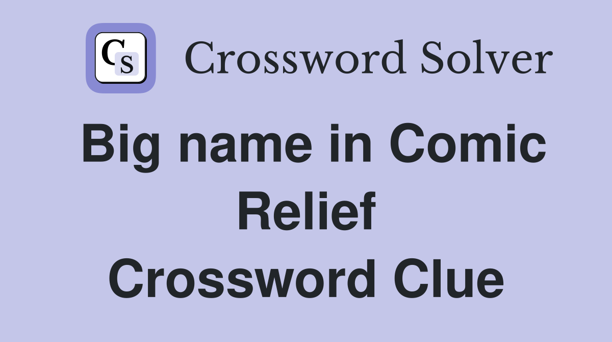 Big name in Comic Relief Crossword Clue